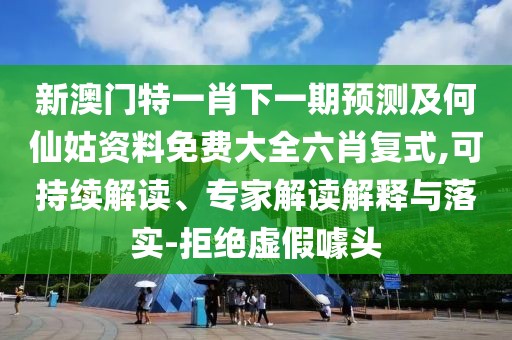 新澳門特一肖下一期預測及何仙姑資料免費大全六肖復式,可持續解讀、專家解讀解釋與落實-拒絕虛假噱頭
